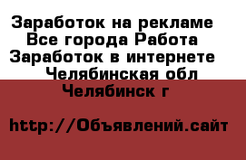 Заработок на рекламе - Все города Работа » Заработок в интернете   . Челябинская обл.,Челябинск г.